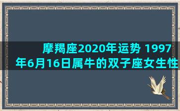 摩羯座2020年运势 1997年6月16日属牛的双子座女生性格